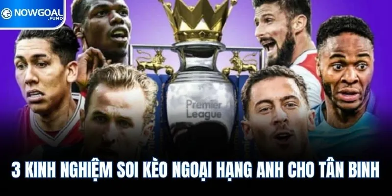 Kinh Nghiệm Soi Kèo Ngoại Hạng Anh & Gợi Ý Cược Tiềm Năng 1 3 kinh nghiệm soi kèo Ngoại Hạng Anh cho tân binh