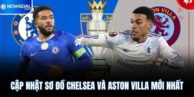 Chelsea Vs Aston Villa - Màn So Tài Cực Kỳ Gay Cấn Bất Ngờ 3 Cập nhật sơ đồ Chelsea và Aston Villa mới nhất