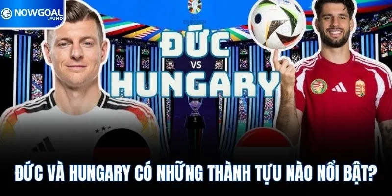 Đức Vs Hungary - Nhận Định Trận Đấu Tâm Điểm Hôm Nay 4 Đức và Hungary có những thành tựu nào nổi bật?