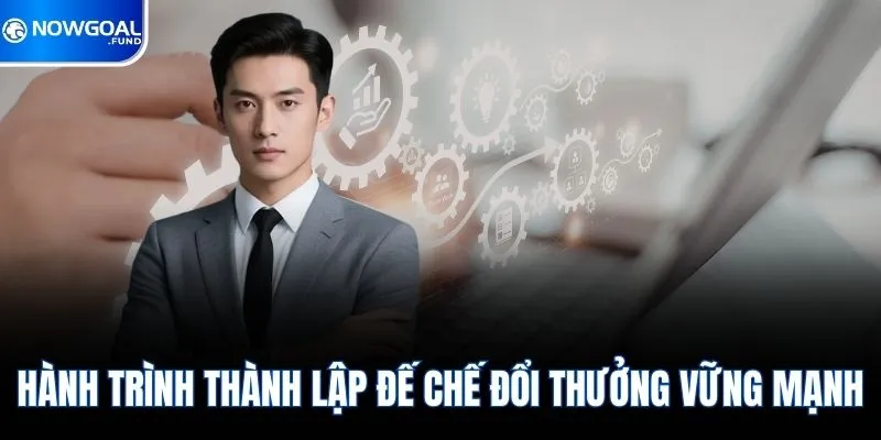Hành trình thành lập đế chế đổi thưởng vững mạnh