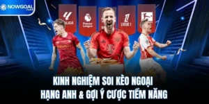 Kinh Nghiệm Soi Kèo Ngoại Hạng Anh & Gợi Ý Cược Tiềm Năng